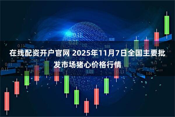 在线配资开户官网 2025年11月7日全国主要批发市场猪心价格行情