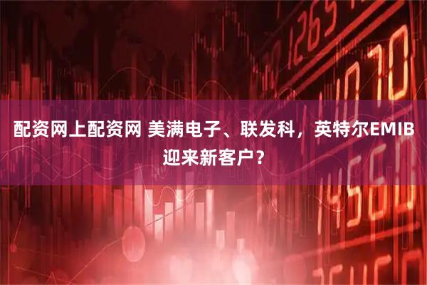 配资网上配资网 美满电子、联发科，英特尔EMIB迎来新客户？