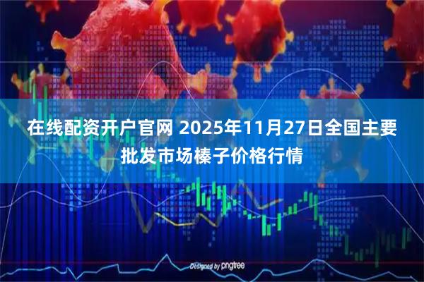 在线配资开户官网 2025年11月27日全国主要批发市场榛子价格行情