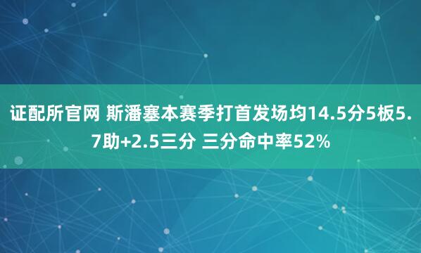 证配所官网 斯潘塞本赛季打首发场均14.5分5板5.7助+2.5三分 三分命中率52%