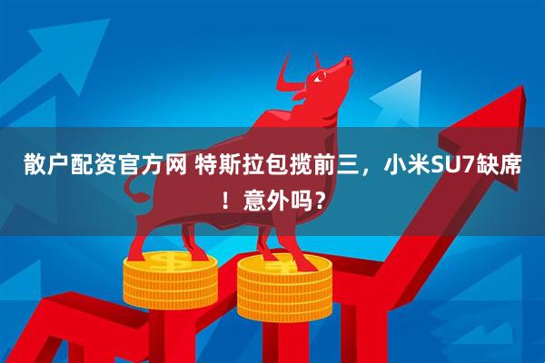 散户配资官方网 特斯拉包揽前三，小米SU7缺席！意外吗？