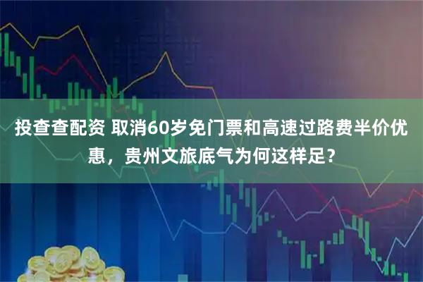 投查查配资 取消60岁免门票和高速过路费半价优惠，贵州文旅底气为何这样足？