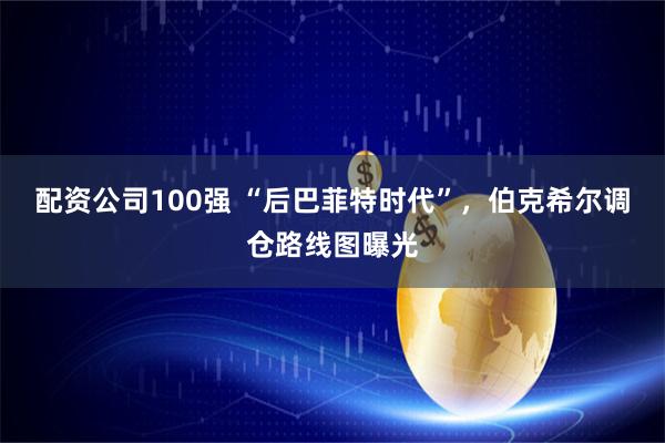 配资公司100强 “后巴菲特时代”，伯克希尔调仓路线图曝光