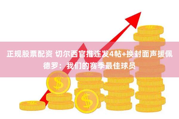 正规股票配资 切尔西官推连发4帖+换封面声援佩德罗：我们的赛季最佳球员