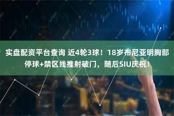 实盘配资平台查询 近4轮3球！18岁布尼亚明胸部停球+禁区线推射破门，随后SIU庆祝！