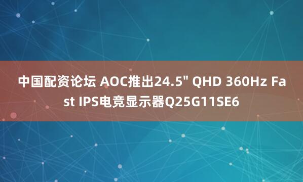 中国配资论坛 AOC推出24.5" QHD 360Hz Fast IPS电竞显示器Q25G11SE6