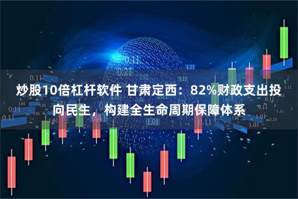 炒股10倍杠杆软件 甘肃定西：82%财政支出投向民生，构建全生命周期保障体系