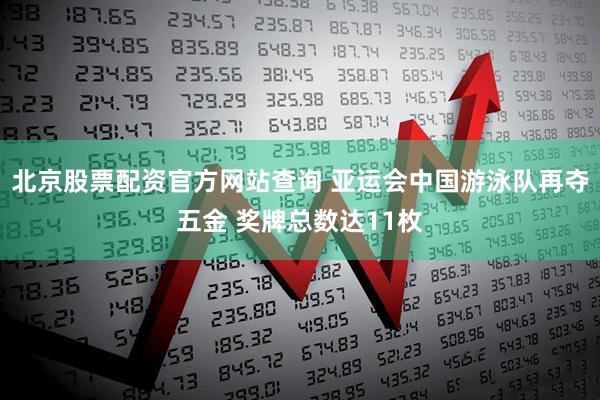 北京股票配资官方网站查询 亚运会中国游泳队再夺五金 奖牌总数达11枚