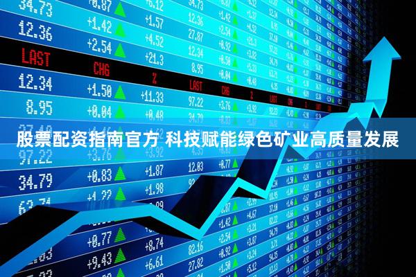 股票配资指南官方 科技赋能绿色矿业高质量发展
